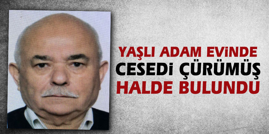 Yaşlı adam evinde cesedi çürümüş halde bulundu