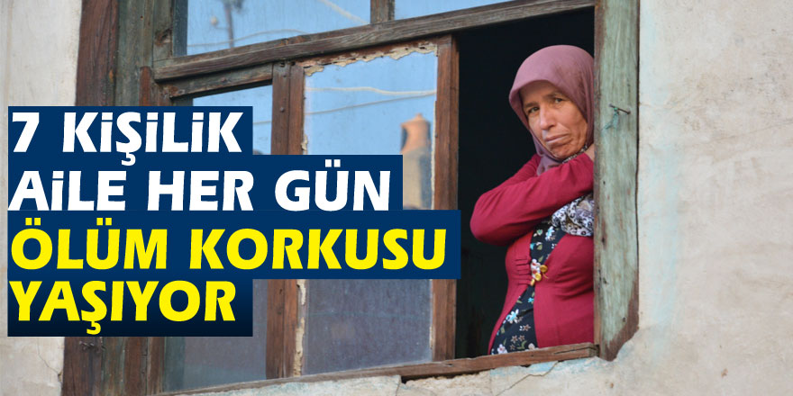 7 kişilik aile her gün ölüm korkusu yaşıyor