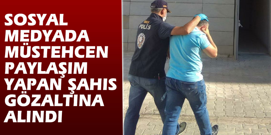 Sosyal medyada müstehcen paylaşım yapan şahıs gözaltına alındı