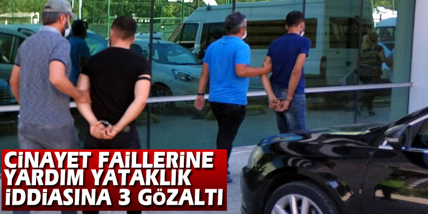 Cinayet faillerine yardım yataklık iddiasına 3 gözaltı