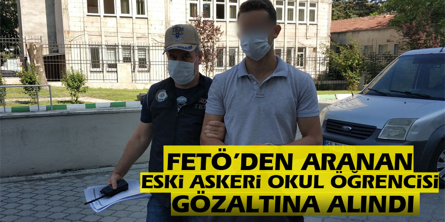 FETÖ’den aranan eski askeri okul öğrencisi gözaltına alındı 