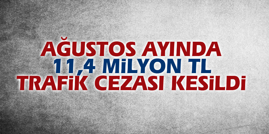 Ağustos ayında 11,4 milyon TL trafik cezası kesildi