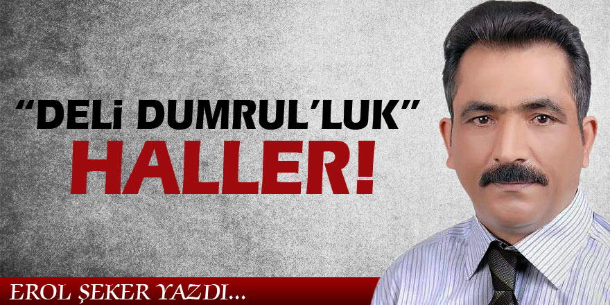 “DELİ DUMRUL’LUK” HALLER!