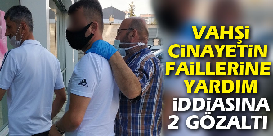 Vahşi cinayetin faillerine yardım iddiasına 2 gözaltı