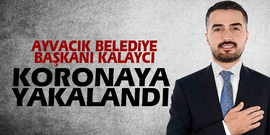 Ayvacık Belediye Başkanı Kalaycı koronaya yakalandı