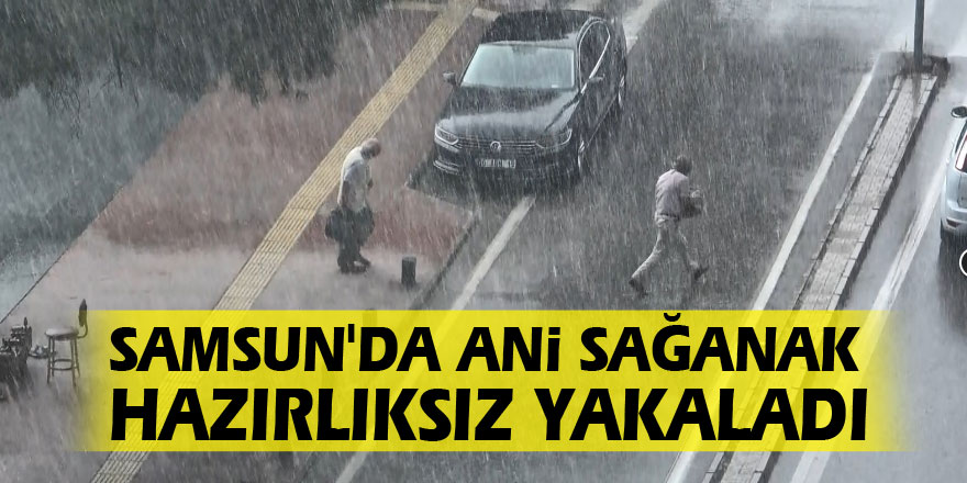 Samsun'da ani sağanak hazırlıksız yakaladı