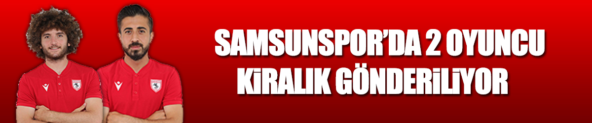 Samsunspor’da 2 oyuncu kiralık gönderiliyor   
