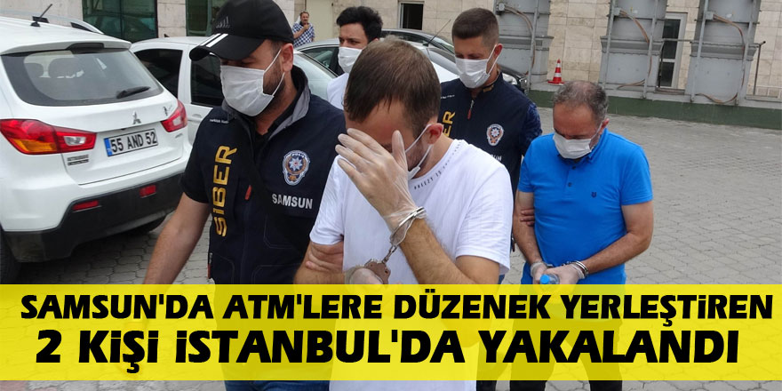 Samsun'da ATM'lere düzenek yerleştiren 2 kişi İstanbul'da yakalandı