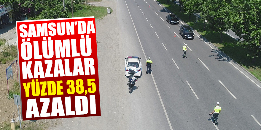 Samsun’da ölümlü kazalar yüzde 38,5 azaldı