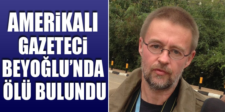Amerikalı gazeteci Beyoğlu’nda ölü bulundu