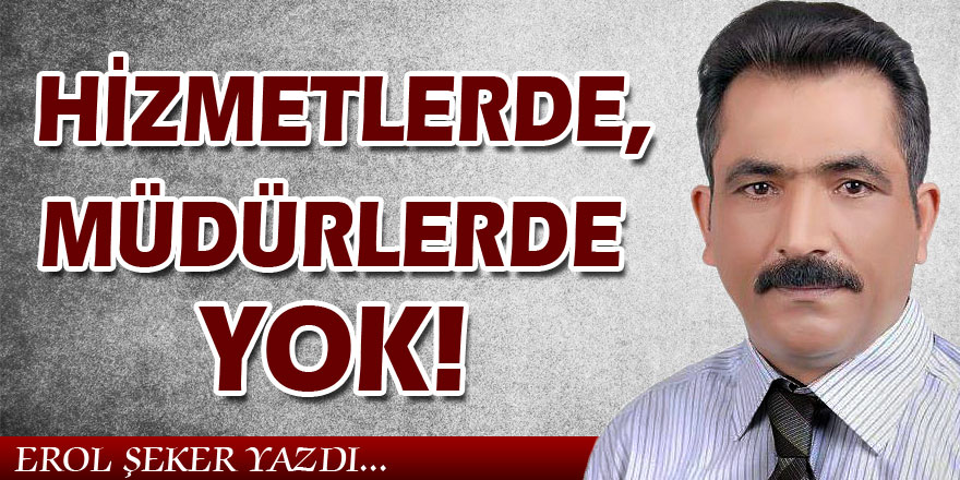 HİZMETLERDE, MÜDÜRLERDE YOK!