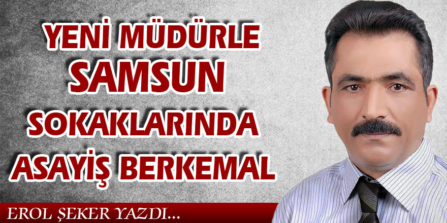 YENİ MÜDÜRLE SAMSUN SOKAKLARINDA  ASAYİŞ BERKEMAL