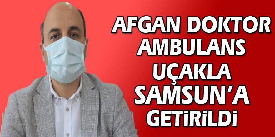 Ülkesinde koronaya yakalanan Afgan doktor ambulans uçakla Samsun’a getirildi