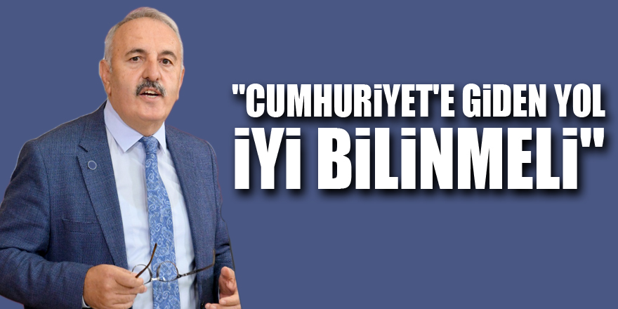 "CUMHURİYET'E GİDEN YOL İYİ BİLİNMELİ"