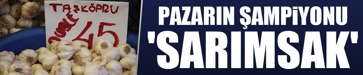 Pazarın şampiyonu 'sarımsak'