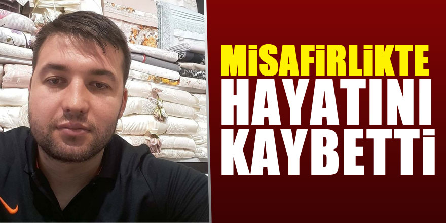 Misafir olduğu evde rahatsızlanan şahıs hayatını kaybetti