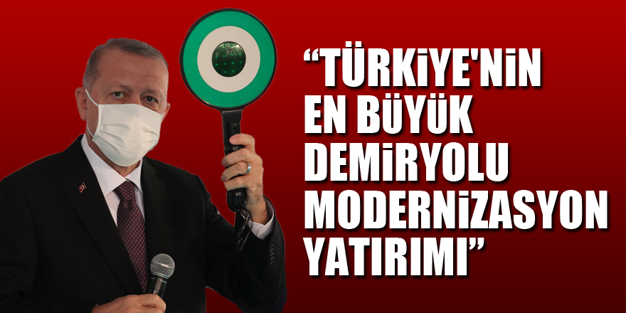 Cumhurbaşkanı Erdoğan: “Türkiye'nin en büyük demiryolu modernizasyon yatırımı”