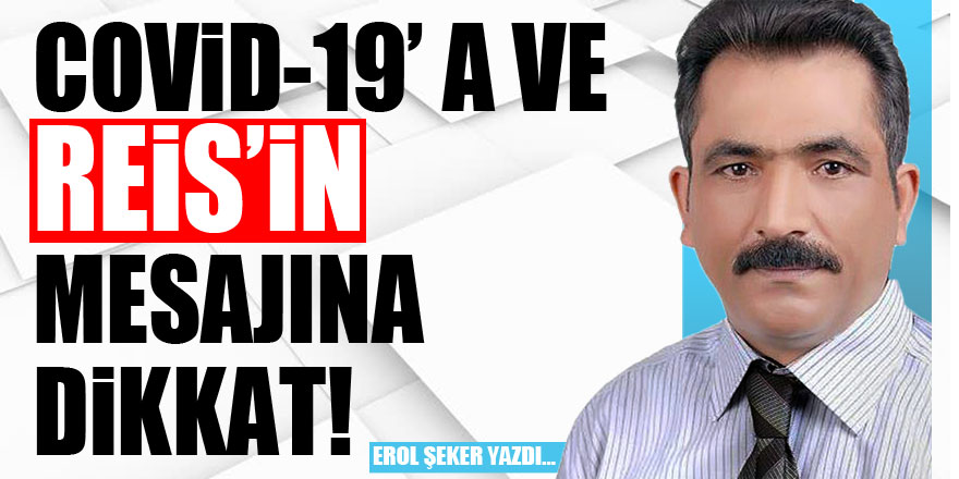 COVİD-19’ A VE REİS’İN MESAJINA DİKKAT!