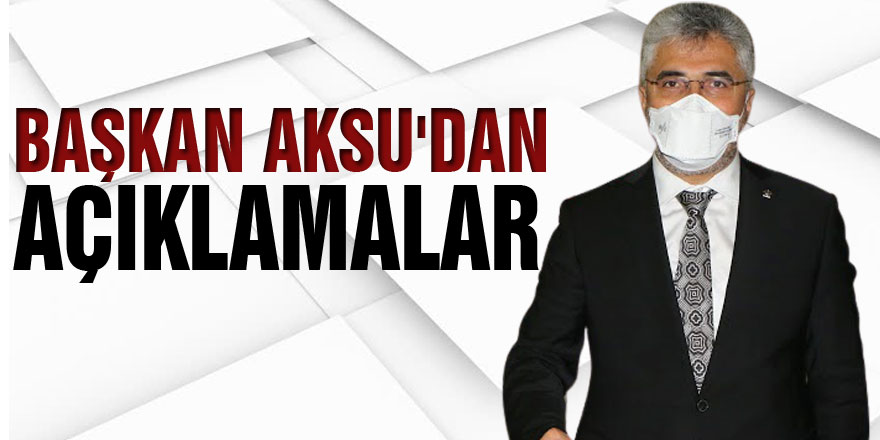 Başkan Aksu'dan Açıklamalar