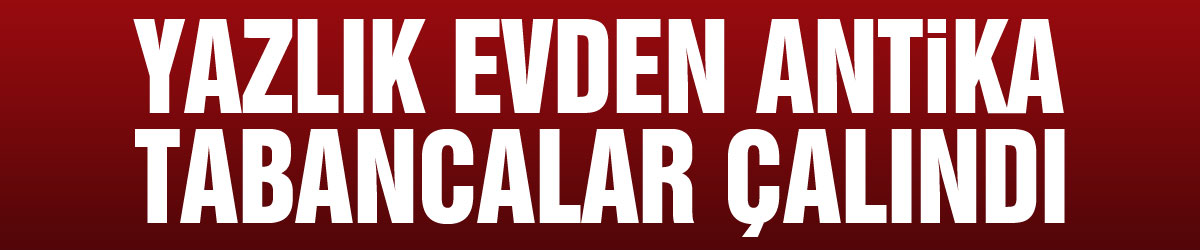 Yazlık evden antika tabancalar çalındı