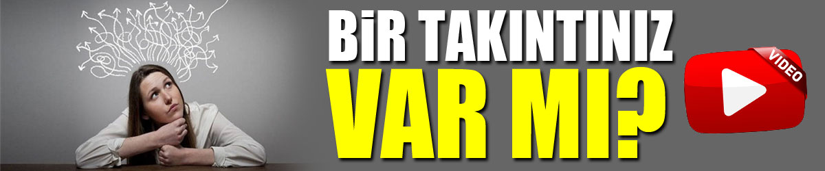 BİR TAKINTINIZ VAR MI?