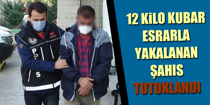 12 kilo kubar esrarla yakalanan şahıs tutuklandı