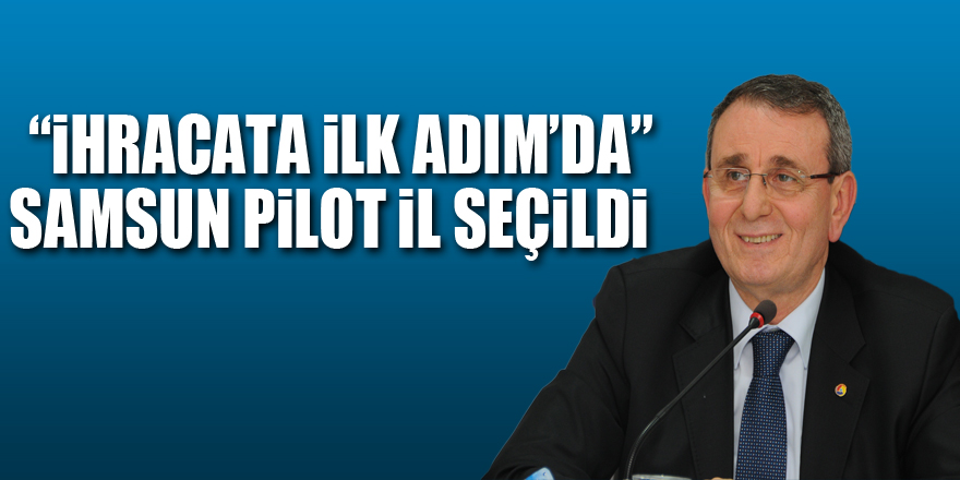 “İhracata İlk Adım’da” Samsun pilot il seçildi