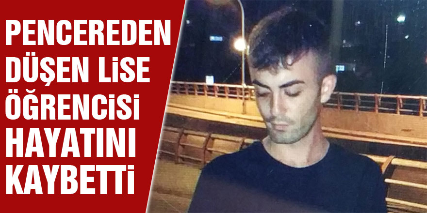 Pencereden düşen lise öğrencisi hayatını kaybetti