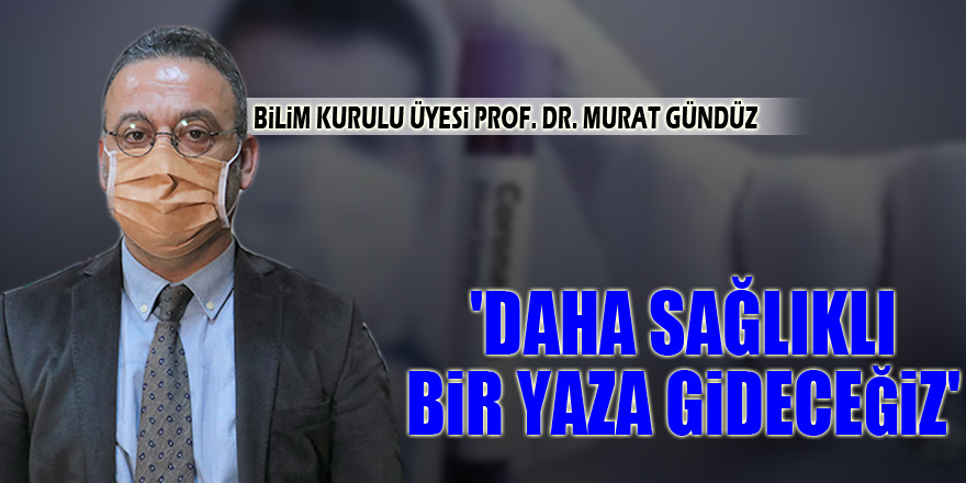 Bilim Kurulu Üyesi Prof. Dr. Gündüz: 'Daha sağlıklı bir yaza gideceğiz'