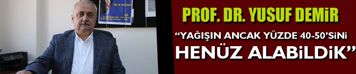 Prof. Dr. Yusuf Demir: “Yağışın ancak yüzde 40-50’sini henüz alabildik”