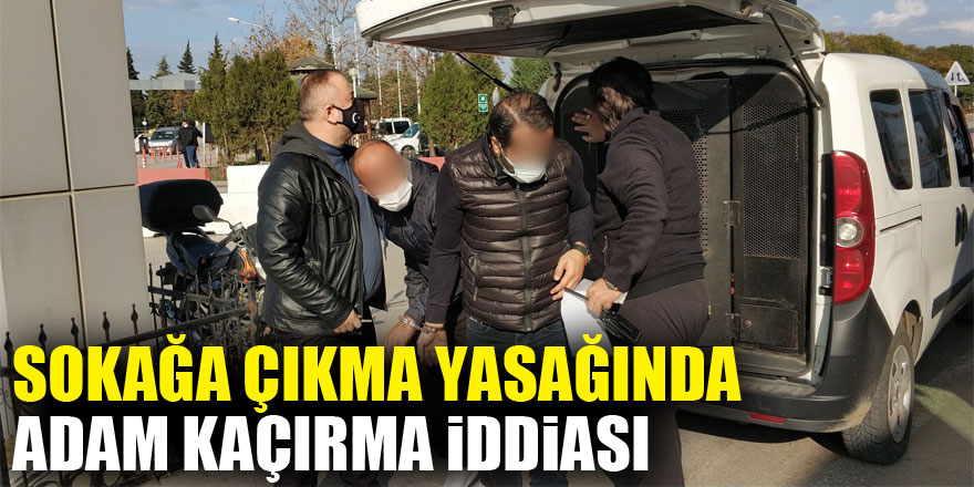 Sokağa çıkma kısıtlamasında adam kaçırma iddiasına 4 gözaltı