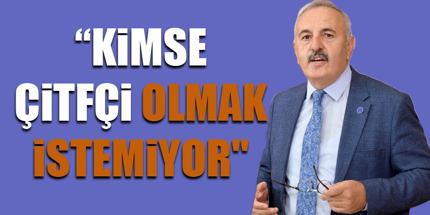 “KİMSE ÇİTFÇİ OLMAK İSTEMİYOR"