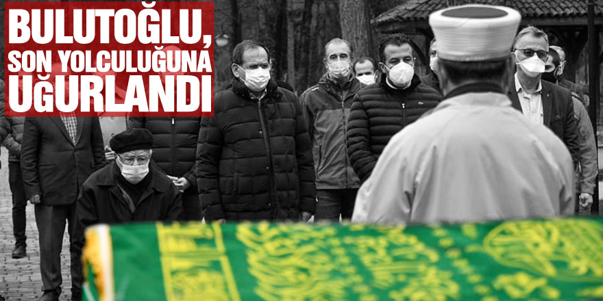 Bulutoğlu, Son Yolculuğuna Uğurlandı