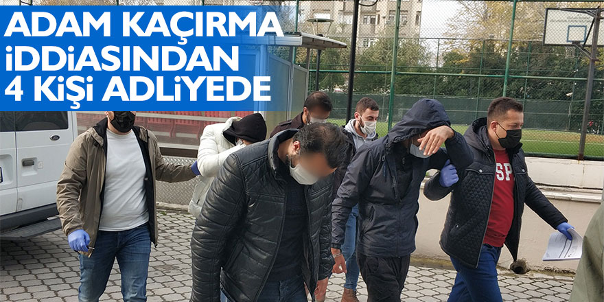 Adam kaçırma iddiasından 4 kişi adliyede