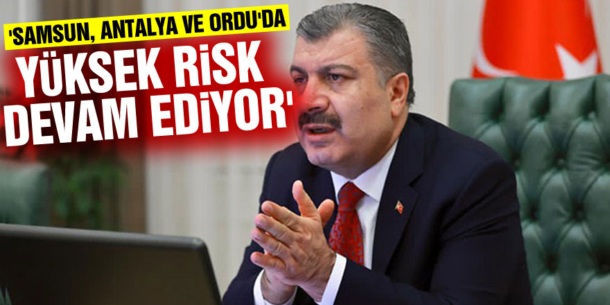 Bakan Koca: 'Samsun, Antalya ve Ordu'da yüksek risk devam ediyor'