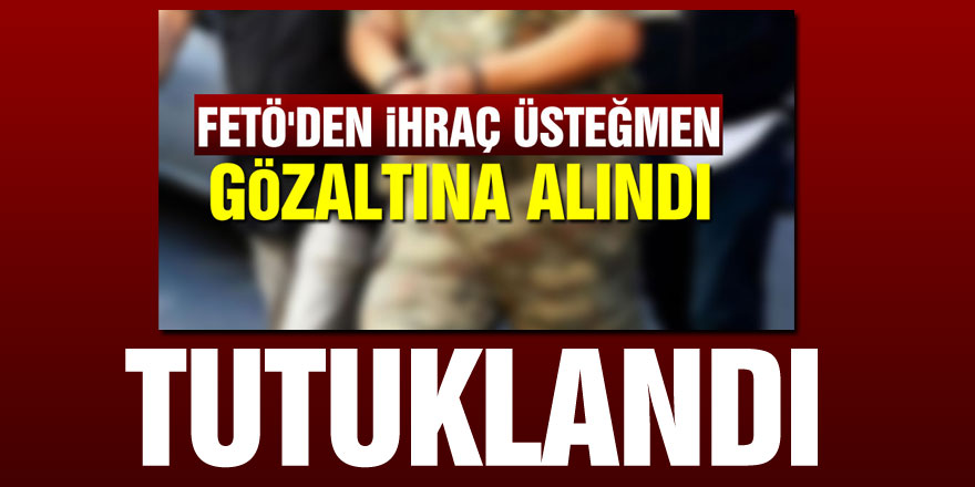 FETÖ'den gözaltına alınan ihraç üsteğmen tutuklandı