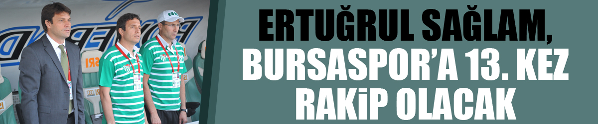 Ertuğrul Sağlam, Bursaspor’a 13. kez rakip olacak