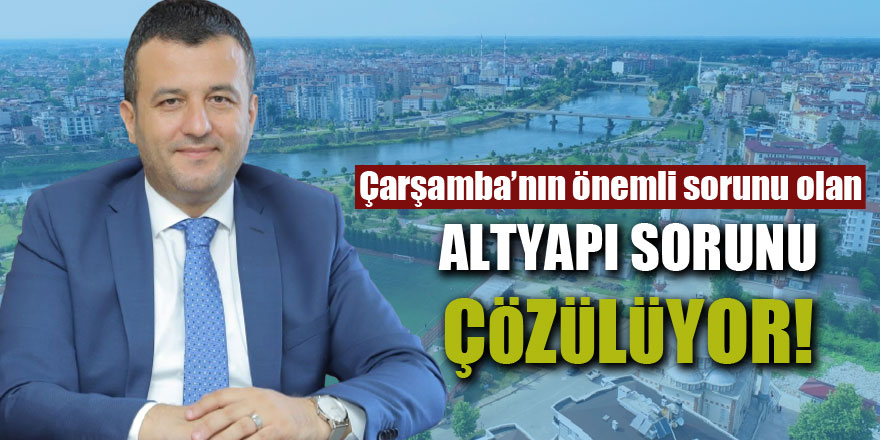 Çarşamba’nın önemli sorunu olan  ALTYAPI SORUNU ÇÖZÜLÜYOR!