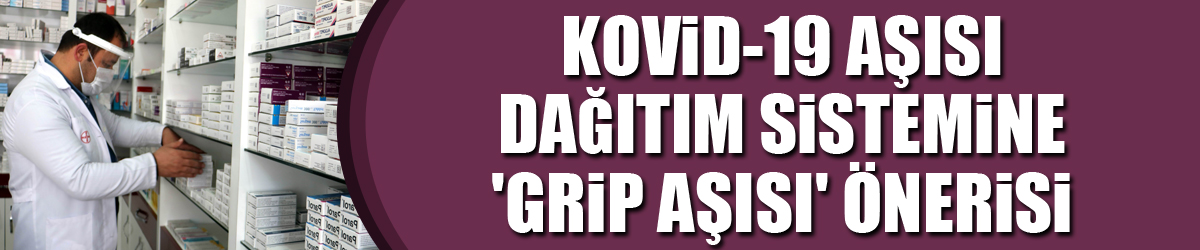 Kovid-19 aşısı dağıtım sistemine 'grip aşısı' önerisi