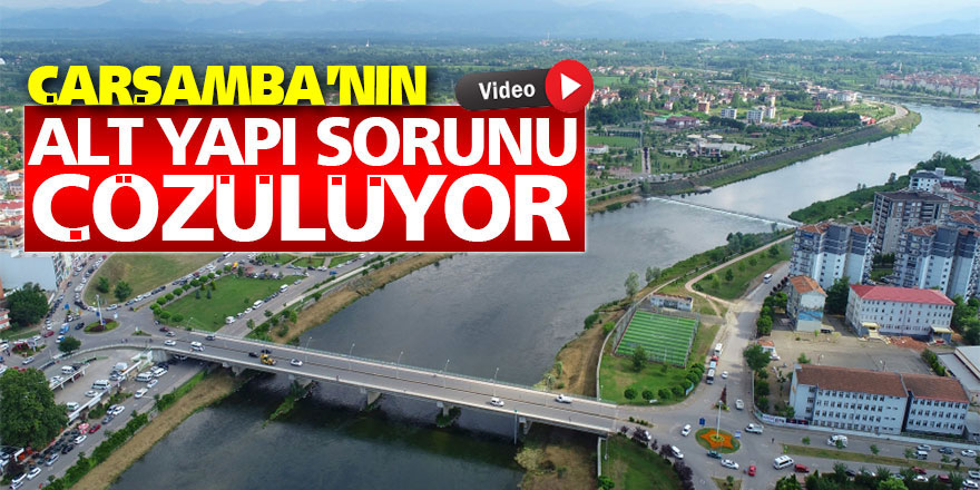 ÇARŞAMBA'NIN ALTYAPI SORUNU ÇÖZÜME KAVUŞUYOR