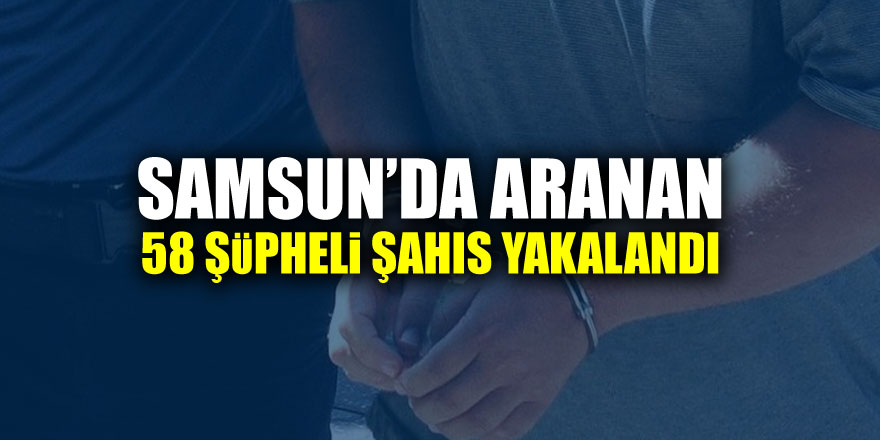 Samsun’da aranan 58 şüpheli şahıs yakalandı