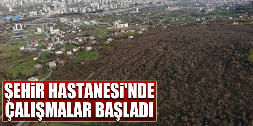 Samsun Şehir Hastanesi'nde çalışmalar başladı