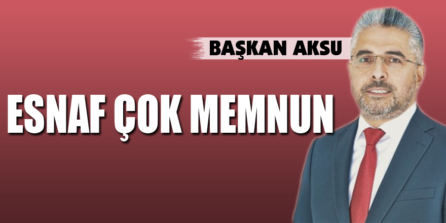 BAŞKAN AKSU: ESNAF ÇOK MEMNUN