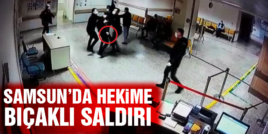 Samsun’da hekime bıçaklı saldırı