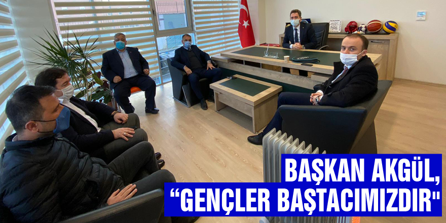 BAŞKAN AKGÜL, “GENÇLER BAŞTACIMIZDIR"