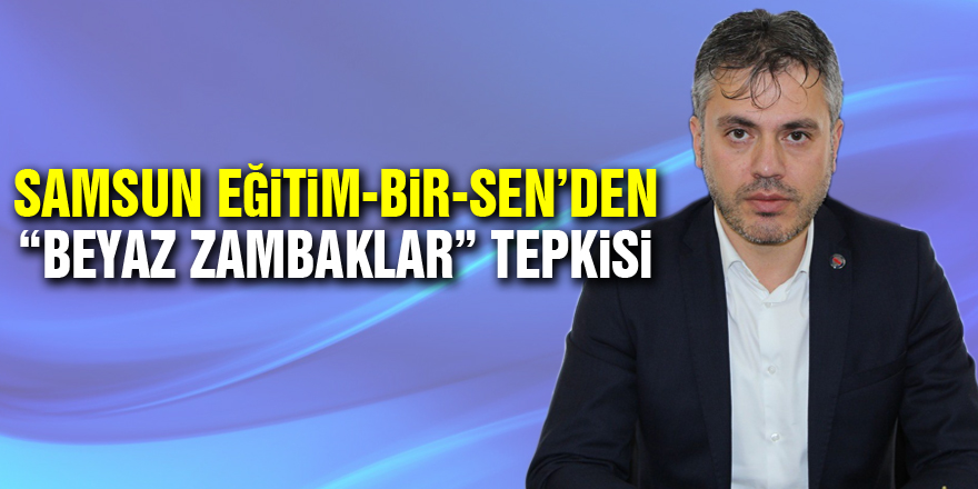 Samsun Eğitim-Bir-Sen’den “Beyaz Zambaklar” tepkisi