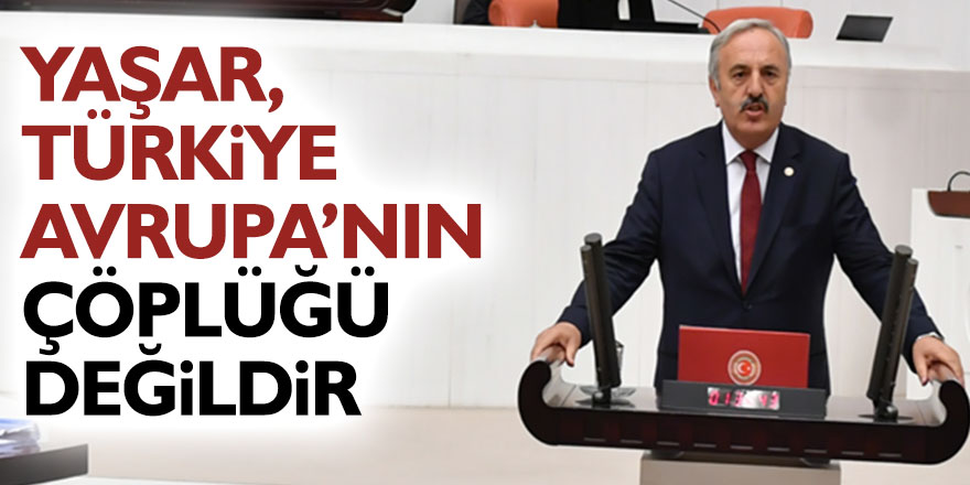 YAŞAR, TÜRKİYE AVRUPA’NIN ÇÖPLÜĞÜ DEĞİLDİR