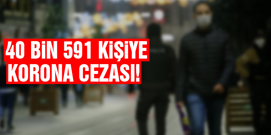 40 bin 591 kişiye korona cezası!