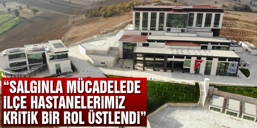 Oruç: “Salgınla mücadelede ilçe hastanelerimiz kritik bir rol üstlendi”