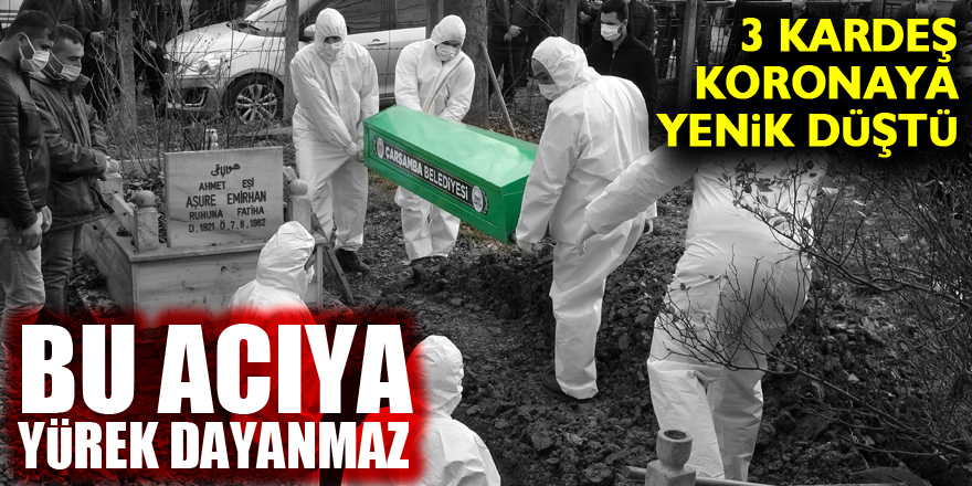 Bu acıya yürek dayanmaz: 3 kardeş koronaya yenik düştü